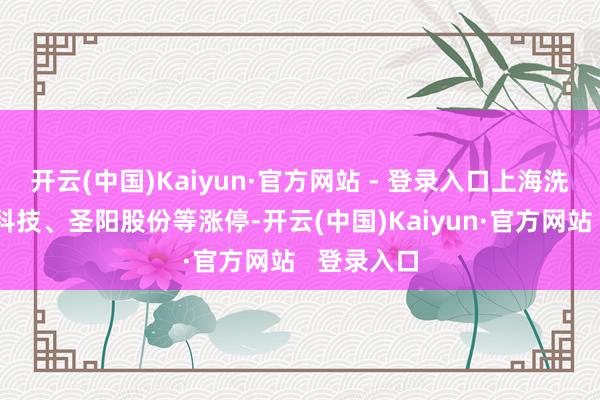 开云(中国)Kaiyun·官方网站 - 登录入口上海洗霸、光华科技、圣阳股份等涨停-开云(中国)Kaiyun·官方网站   登录入口