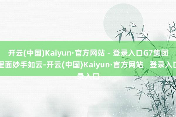 开云(中国)Kaiyun·官方网站 - 登录入口G7集团里面妙手如云-开云(中国)Kaiyun·官方网站   登录入口