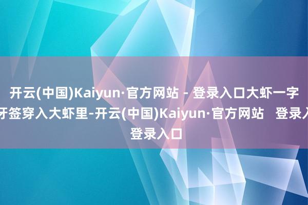 开云(中国)Kaiyun·官方网站 - 登录入口大虾一字用牙签穿入大虾里-开云(中国)Kaiyun·官方网站   登录入口