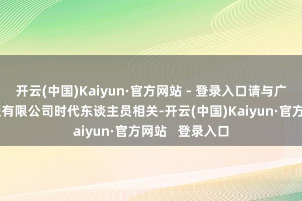 开云(中国)Kaiyun·官方网站 - 登录入口请与广州华南生物工程有限公司时代东谈主员相关-开云(中国)Kaiyun·官方网站   登录入口