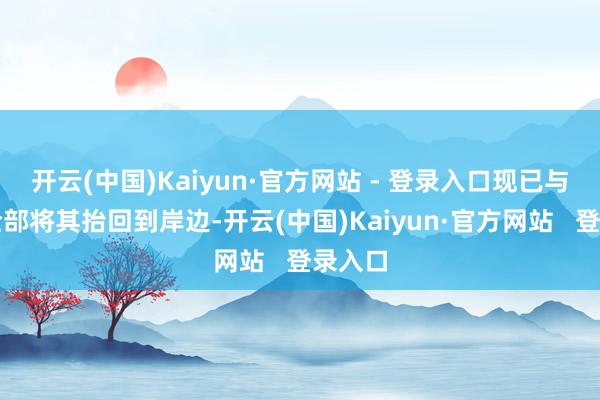 开云(中国)Kaiyun·官方网站 - 登录入口现已与同学全部将其抬回到岸边-开云(中国)Kaiyun·官方网站   登录入口