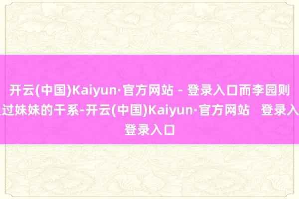 开云(中国)Kaiyun·官方网站 - 登录入口而李园则通过妹妹的干系-开云(中国)Kaiyun·官方网站   登录入口