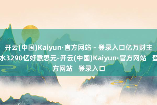 开云(中国)Kaiyun·官方网站 - 登录入口亿万财主资产缩水3290亿好意思元-开云(中国)Kaiyun·官方网站   登录入口