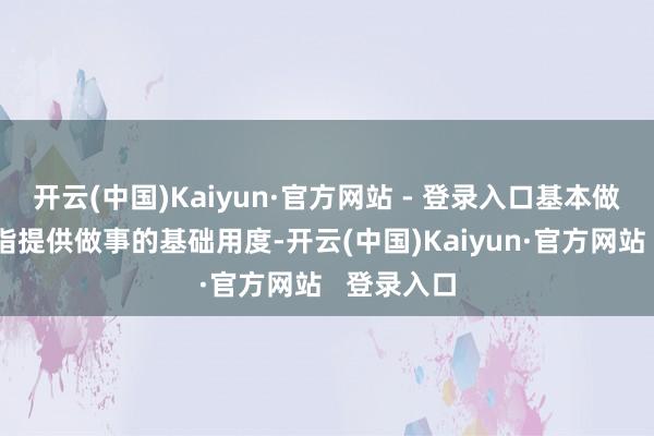 开云(中国)Kaiyun·官方网站 - 登录入口基本做事用度是指提供做事的基础用度-开云(中国)Kaiyun·官方网站   登录入口