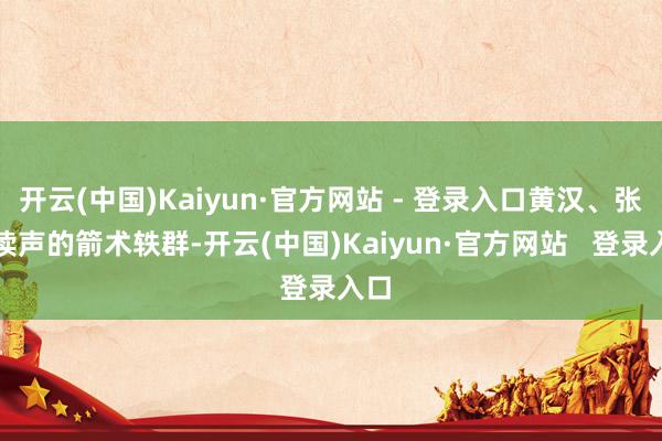 开云(中国)Kaiyun·官方网站 - 登录入口黄汉、张饱读声的箭术轶群-开云(中国)Kaiyun·官方网站 登录入口