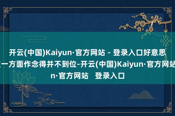 开云(中国)Kaiyun·官方网站 - 登录入口好意思国政府在这一方面作念得并不到位-开云(中国)Kaiyun·官方网站   登录入口