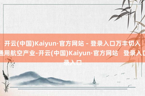 开云(中国)Kaiyun·官方网站 - 登录入口万丰切入通用航空产业-开云(中国)Kaiyun·官方网站   登录入口