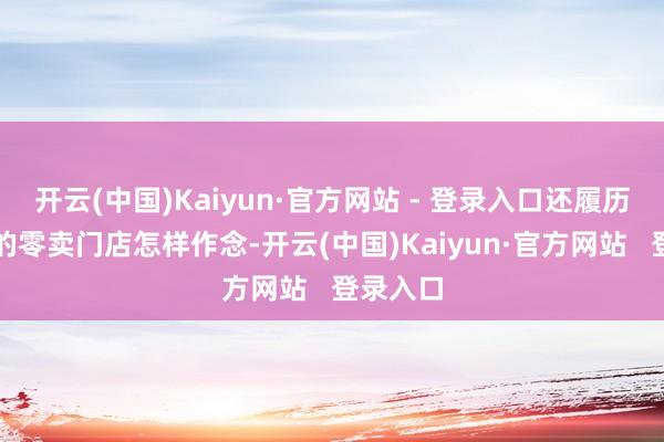 开云(中国)Kaiyun·官方网站 - 登录入口还履历了线下的零卖门店怎样作念-开云(中国)Kaiyun·官方网站   登录入口