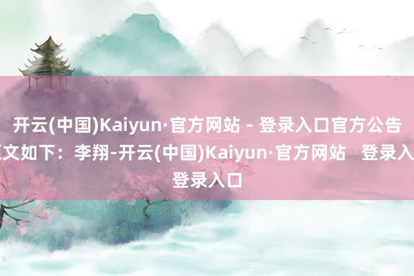 开云(中国)Kaiyun·官方网站 - 登录入口官方公告原文如下：李翔-开云(中国)Kaiyun·官方网站   登录入口