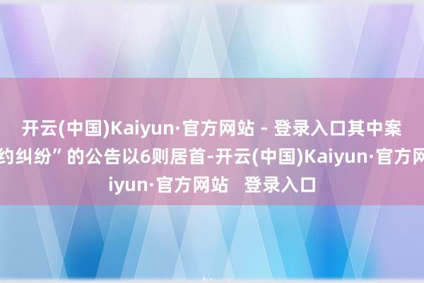 开云(中国)Kaiyun·官方网站 - 登录入口其中案由为“交易公约纠纷”的公告以6则居首-开云(中国)Kaiyun·官方网站   登录入口