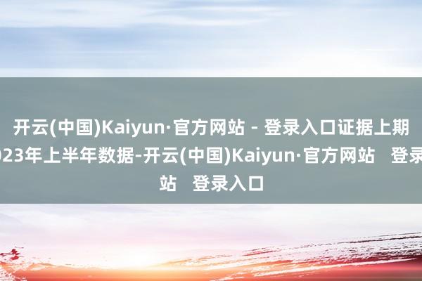 开云(中国)Kaiyun·官方网站 - 登录入口证据上期所2023年上半年数据-开云(中国)Kaiyun·官方网站   登录入口