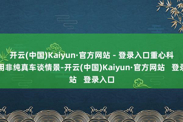 开云(中国)Kaiyun·官方网站 - 登录入口重心科罚占用非纯真车谈情景-开云(中国)Kaiyun·官方网站   登录入口