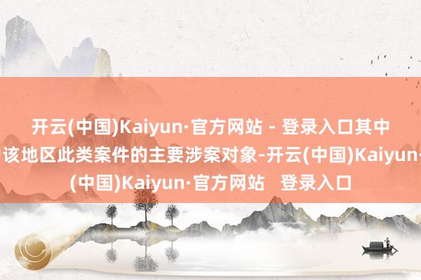 开云(中国)Kaiyun·官方网站 - 登录入口其中驻冲绳好意思军成为该地区此类案件的主要涉案对象-开云(中国)Kaiyun·官方网站   登录入口