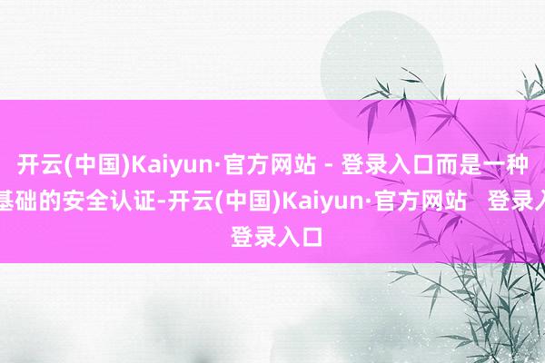 开云(中国)Kaiyun·官方网站 - 登录入口而是一种最基础的安全认证-开云(中国)Kaiyun·官方网站   登录入口