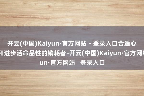 开云(中国)Kaiyun·官方网站 - 登录入口合适心爱香薰疗法和进步活命品性的销耗者-开云(中国)Kaiyun·官方网站   登录入口