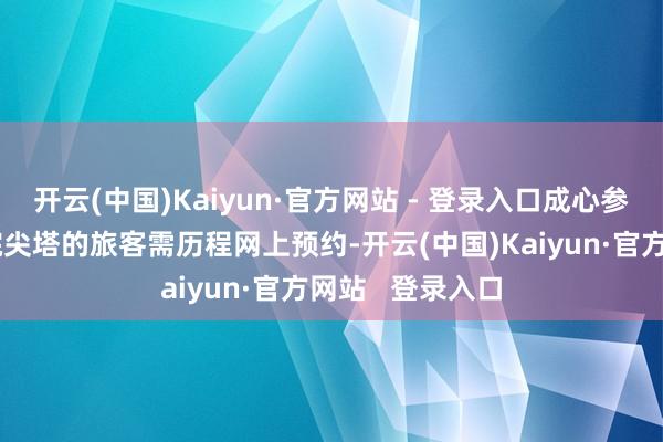 开云(中国)Kaiyun·官方网站 - 登录入口成心参不雅巴黎圣母院尖塔的旅客需历程网上预约-开云(中国)Kaiyun·官方网站   登录入口