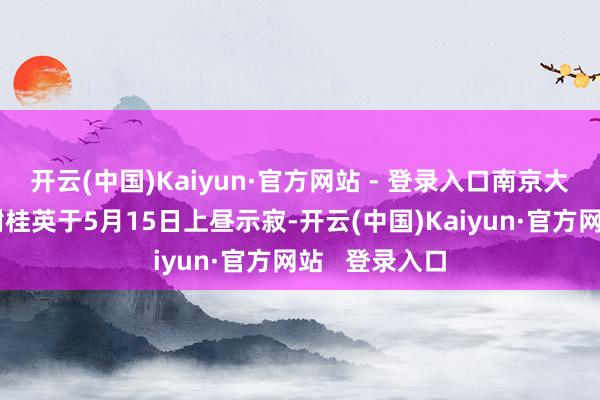 开云(中国)Kaiyun·官方网站 - 登录入口南京大屠杀幸存者谢桂英于5月15日上昼示寂-开云(中国)Kaiyun·官方网站   登录入口