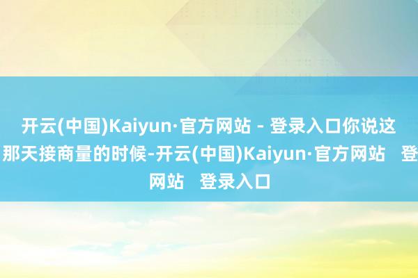 开云(中国)Kaiyun·官方网站 - 登录入口你说这能打？那天接商量的时候-开云(中国)Kaiyun·官方网站   登录入口