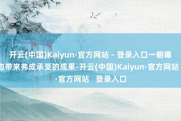开云(中国)Kaiyun·官方网站 - 登录入口一朝曝光会给两边带来弗成承受的成果-开云(中国)Kaiyun·官方网站   登录入口