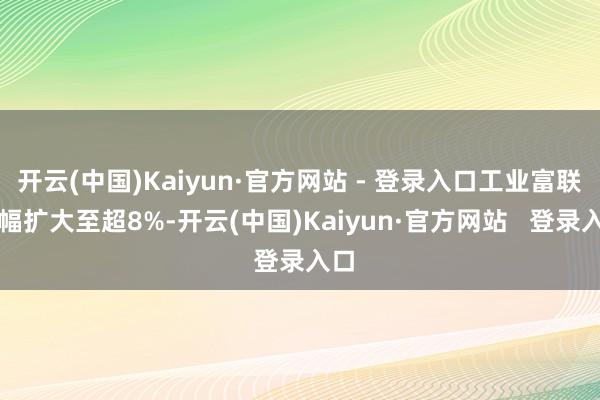 开云(中国)Kaiyun·官方网站 - 登录入口工业富联涨幅扩大至超8%-开云(中国)Kaiyun·官方网站   登录入口