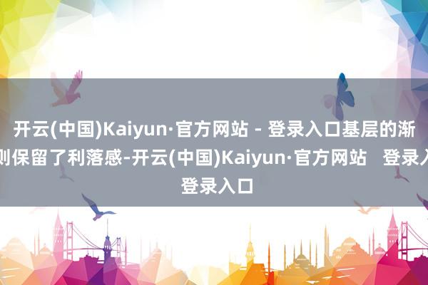 开云(中国)Kaiyun·官方网站 - 登录入口基层的渐变则保留了利落感-开云(中国)Kaiyun·官方网站   登录入口