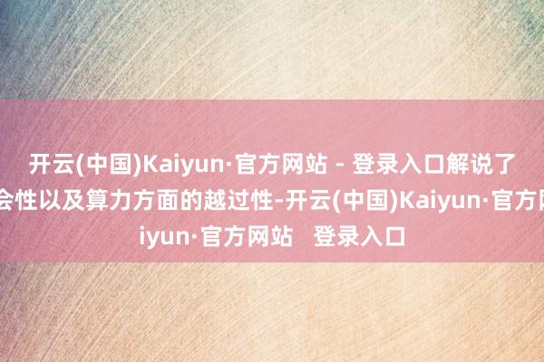 开云(中国)Kaiyun·官方网站 - 登录入口解说了在可靠性、理会性以及算力方面的越过性-开云(中国)Kaiyun·官方网站   登录入口