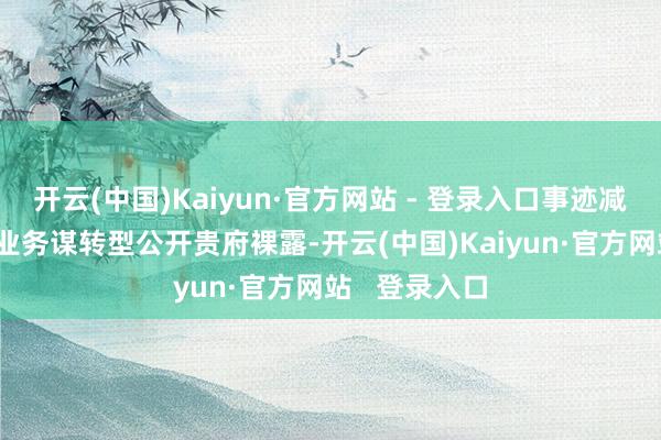 开云(中国)Kaiyun·官方网站 - 登录入口　　事迹减亏 剥离问题业务谋转型　　公开贵府裸露-开云(中国)Kaiyun·官方网站   登录入口