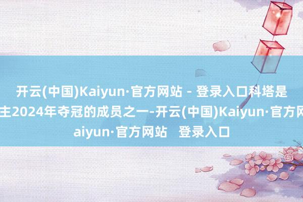开云(中国)Kaiyun·官方网站 - 登录入口科塔是凯尔特东说念主2024年夺冠的成员之一-开云(中国)Kaiyun·官方网站   登录入口