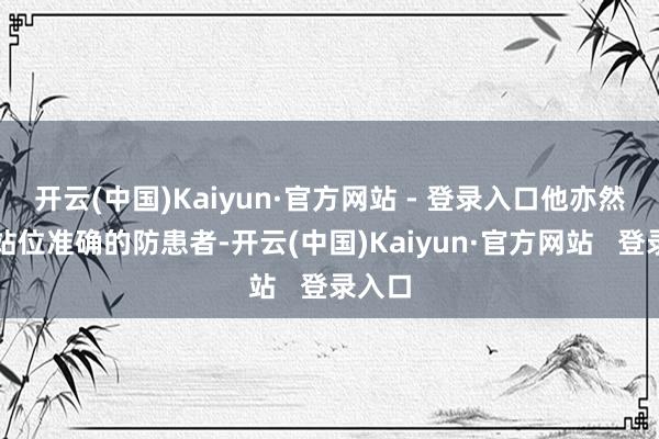 开云(中国)Kaiyun·官方网站 - 登录入口他亦然又名站位准确的防患者-开云(中国)Kaiyun·官方网站   登录入口