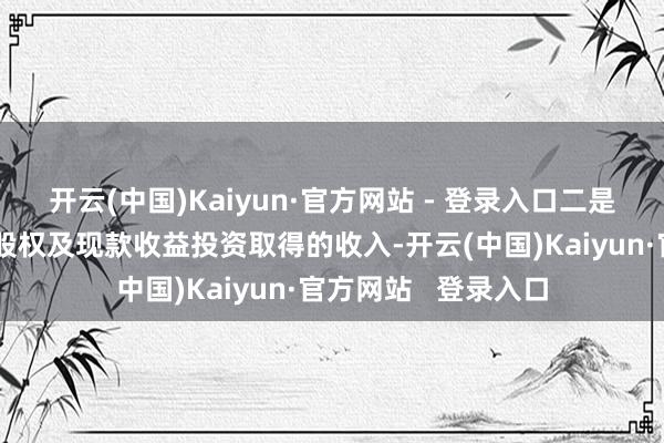 开云(中国)Kaiyun·官方网站 - 登录入口二是将转让划转的国有股权及现款收益投资取得的收入-开云(中国)Kaiyun·官方网站   登录入口