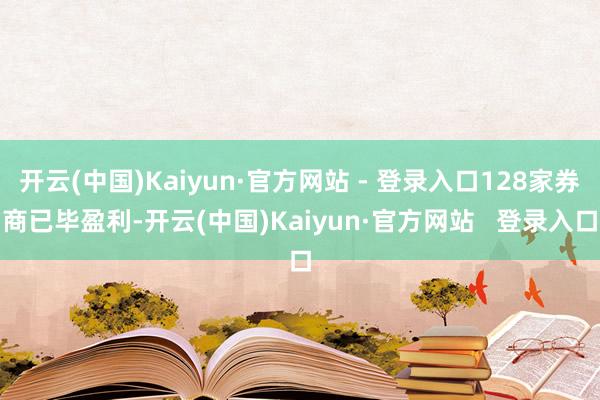 开云(中国)Kaiyun·官方网站 - 登录入口128家券商已毕盈利-开云(中国)Kaiyun·官方网站   登录入口