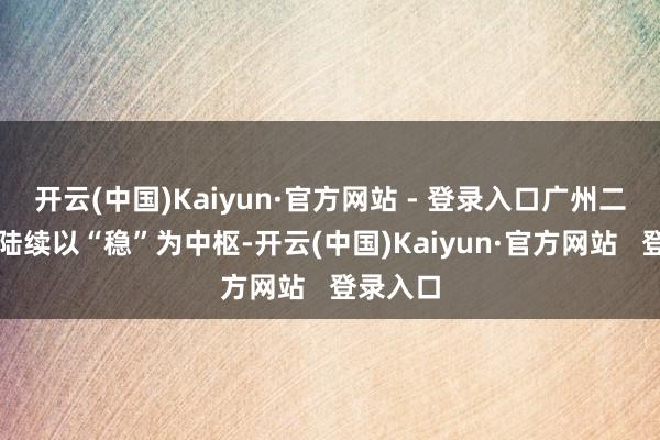 开云(中国)Kaiyun·官方网站 - 登录入口广州二手阛阓陆续以“稳”为中枢-开云(中国)Kaiyun·官方网站   登录入口