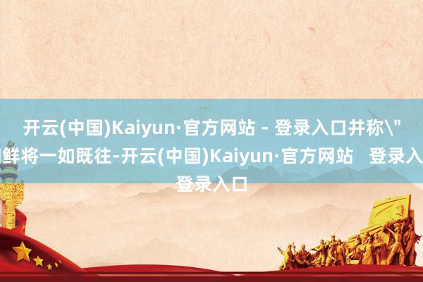开云(中国)Kaiyun·官方网站 - 登录入口并称