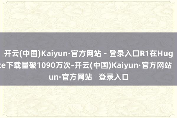 开云(中国)Kaiyun·官方网站 - 登录入口R1在Hugging Face下载量破1090万次-开云(中国)Kaiyun·官方网站   登录入口